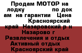 Продам МОТОР на лодку SUZUKI (9,9 по док-ам) на гарантии › Цена ­ 95 000 - Красноярский край, Назаровский р-н, Назарово г. Развлечения и отдых » Активный отдых   . Красноярский край